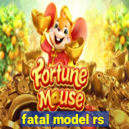 fatal model rs